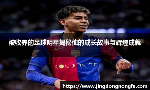 被收养的足球明星揭秘他的成长故事与辉煌成就