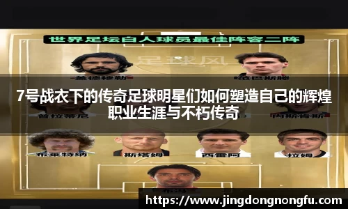 7号战衣下的传奇足球明星们如何塑造自己的辉煌职业生涯与不朽传奇