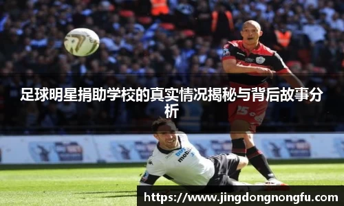 足球明星捐助学校的真实情况揭秘与背后故事分析